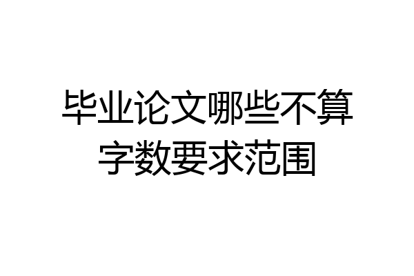 毕业论文哪些不算字数要求范围