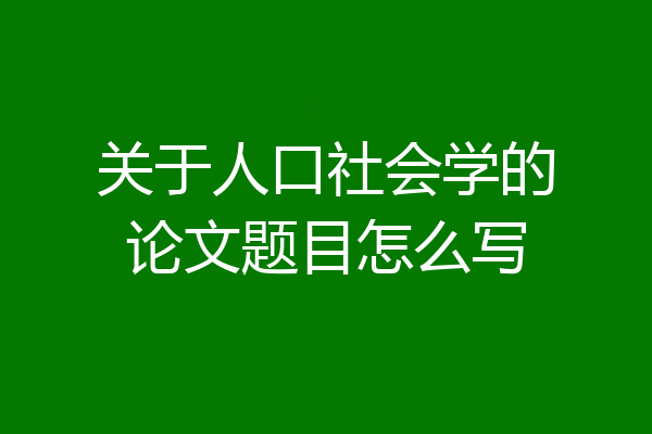 关于人口社会学的论文题目怎么写
