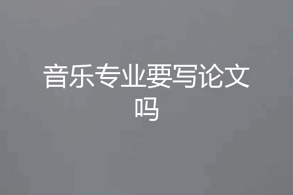音乐专业要写论文吗