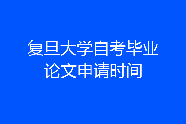 复旦大学自考毕业论文申请时间