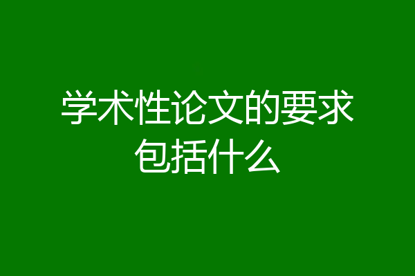 学术性论文的要求包括什么