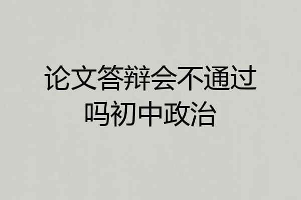 论文答辩会不通过吗初中政治