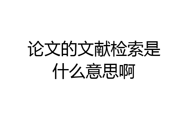 论文的文献检索是什么意思啊