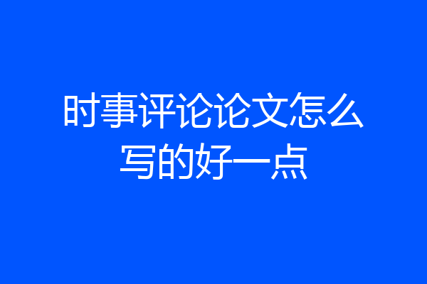 时事评论论文怎么写的好一点