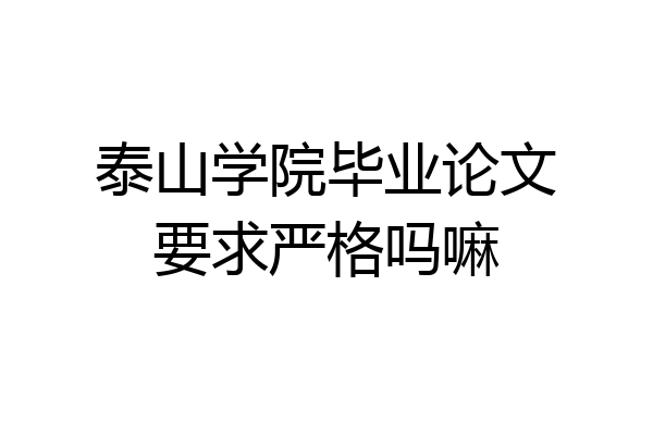 泰山学院毕业论文要求严格吗嘛