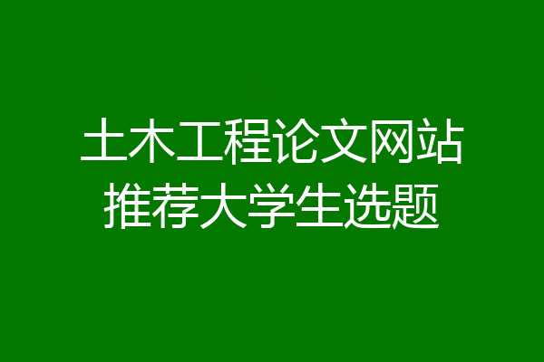 土木工程论文网站推荐大学生选题