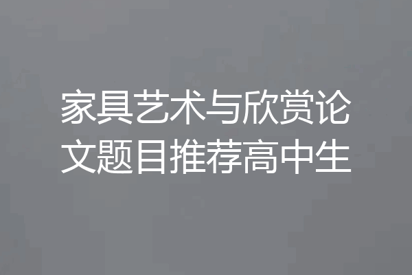 家具艺术与欣赏论文题目推荐高中生