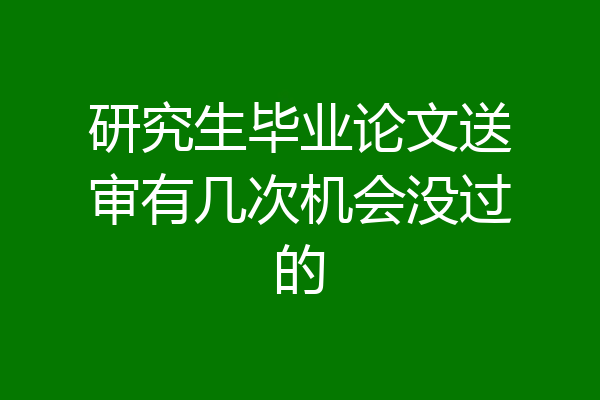 研究生毕业论文送审有几次机会没过的