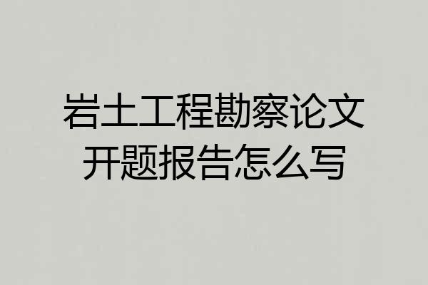 岩土工程勘察论文开题报告怎么写