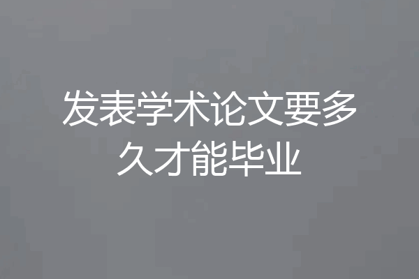 发表学术论文要多久才能毕业