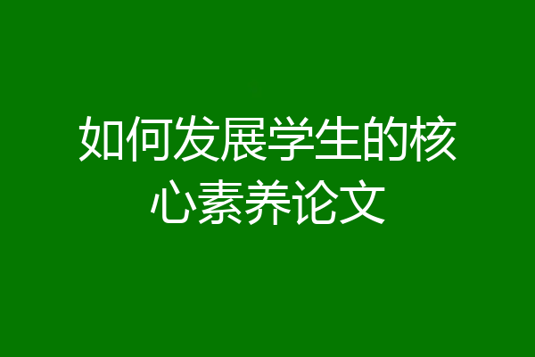 如何发展学生的核心素养论文
