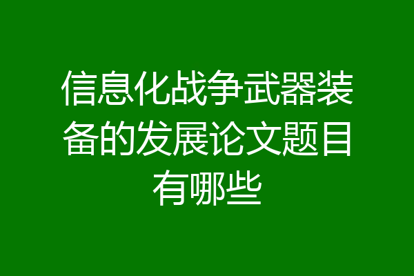 信息化战争武器装备的发展论文题目有哪些
