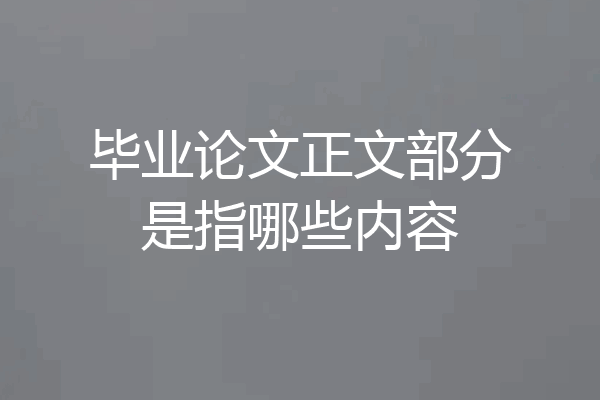 毕业论文正文部分是指哪些内容