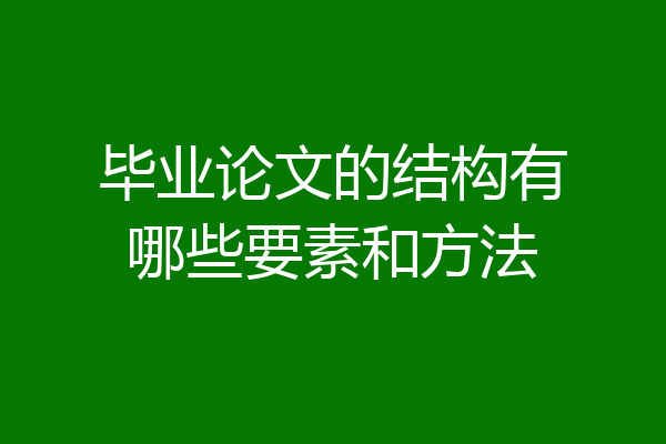 毕业论文的结构有哪些要素和方法