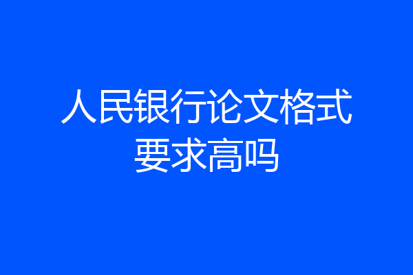 人民银行论文格式要求高吗