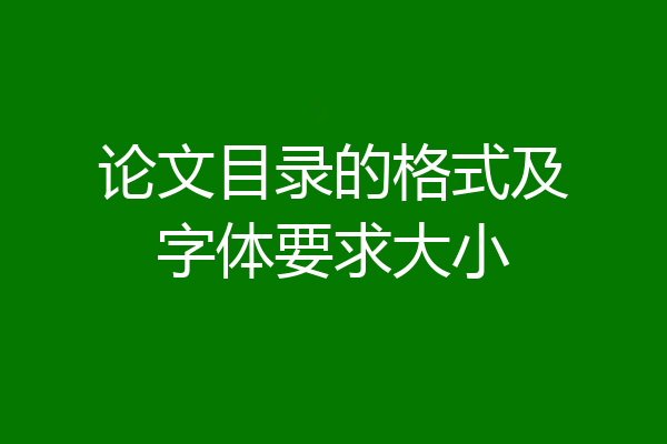 论文目录的格式及字体要求大小