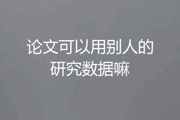 论文可以用别人的研究数据嘛