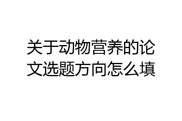 关于动物营养的论文选题方向怎么填