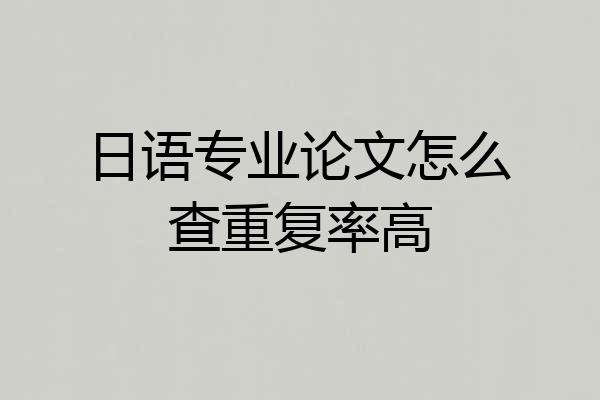 日语专业论文怎么查重复率高