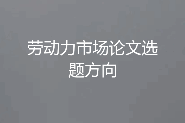 劳动力市场论文选题方向