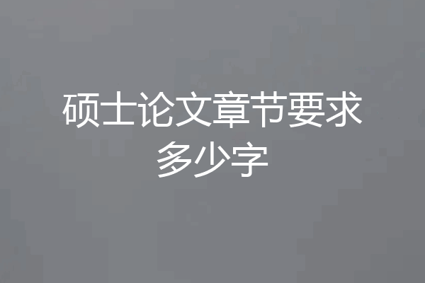 硕士论文章节要求多少字