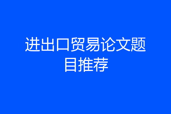 进出口贸易论文题目推荐