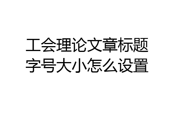工会理论文章标题字号大小怎么设置
