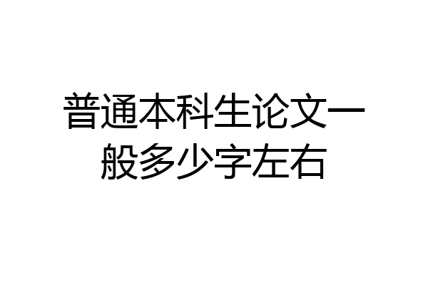普通本科生论文一般多少字左右