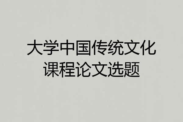 大学中国传统文化课程论文选题