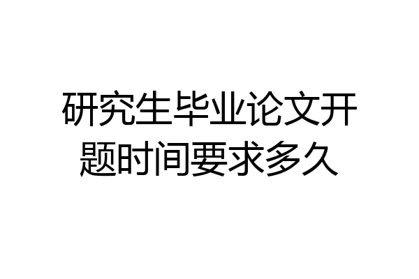 研究生毕业论文开题时间要求多久