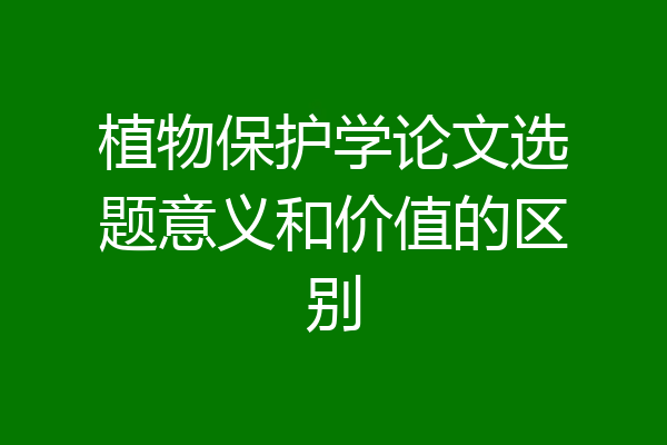 植物保护学论文选题意义和价值的区别