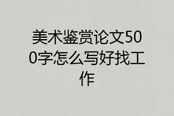 美术鉴赏论文500字怎么写好找工作