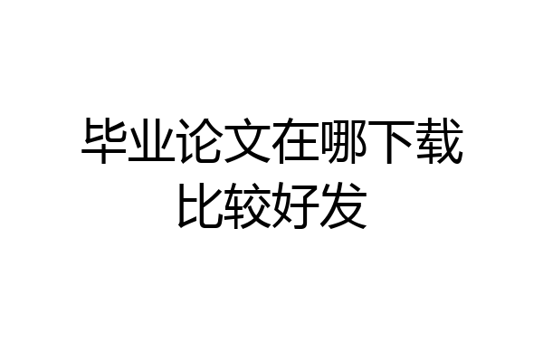 毕业论文在哪下载比较好发