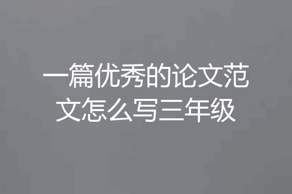 一篇优秀的论文范文怎么写三年级