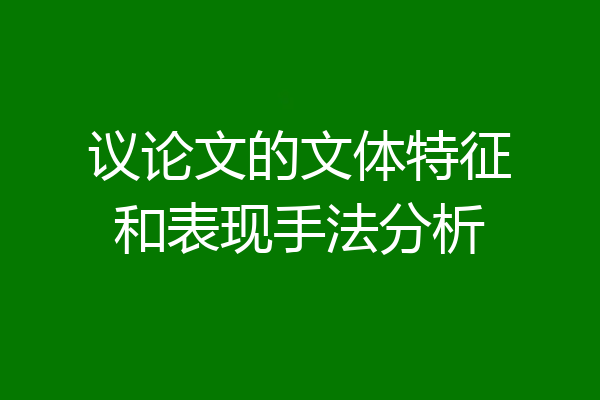 议论文的文体特征和表现手法分析