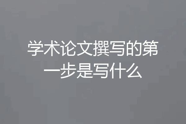学术论文撰写的第一步是写什么