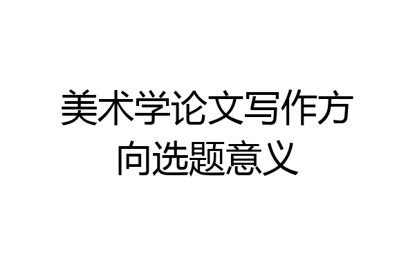 美术学论文写作方向选题意义