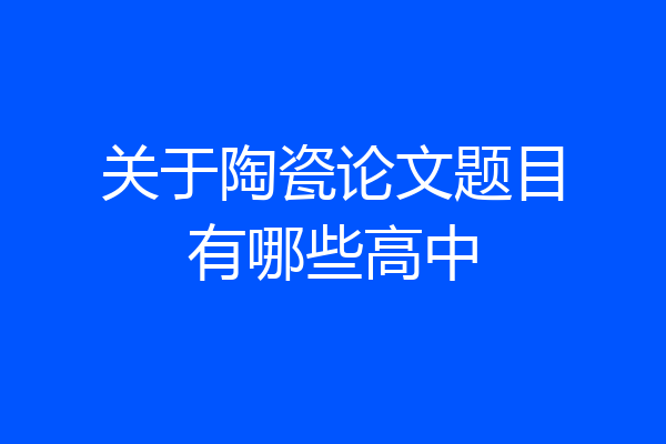 关于陶瓷论文题目有哪些高中