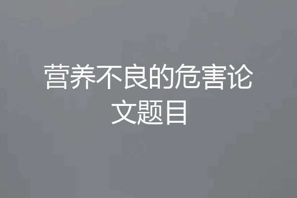 营养不良的危害论文题目