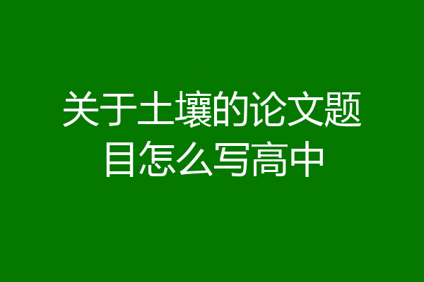 关于土壤的论文题目怎么写高中