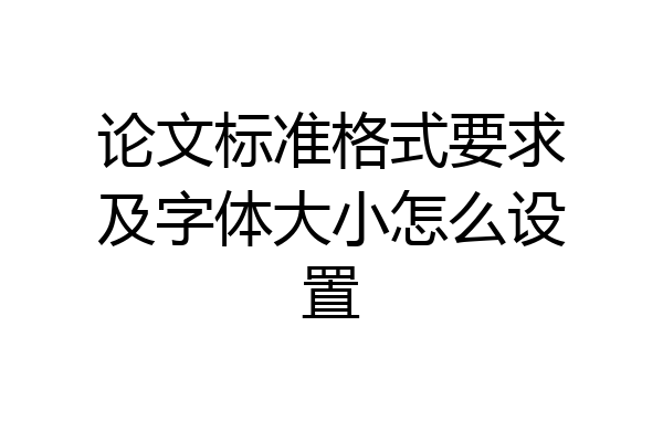 论文标准格式要求及字体大小怎么设置