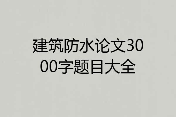 建筑防水论文3000字题目大全