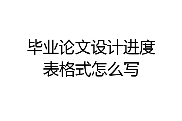 毕业论文设计进度表格式怎么写