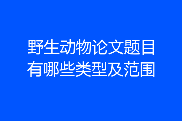 野生动物论文题目有哪些类型及范围