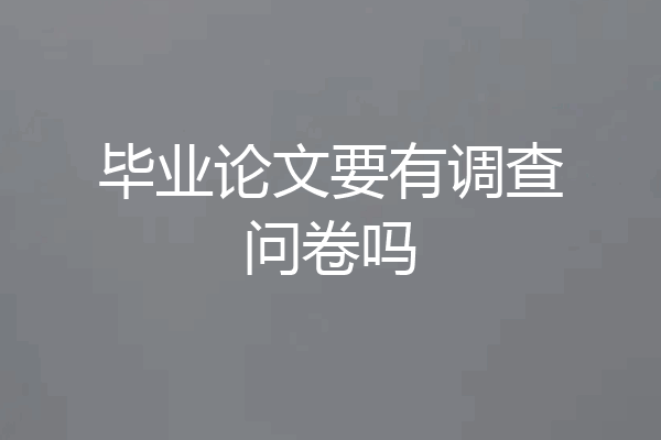毕业论文要有调查问卷吗