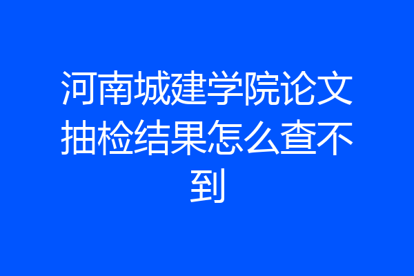 河南城建学院论文抽检结果怎么查不到