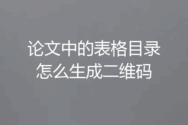 论文中的表格目录怎么生成二维码