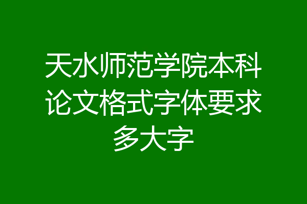 天水师范学院本科论文格式字体要求多大字