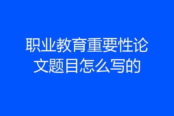 职业教育重要性论文题目怎么写的