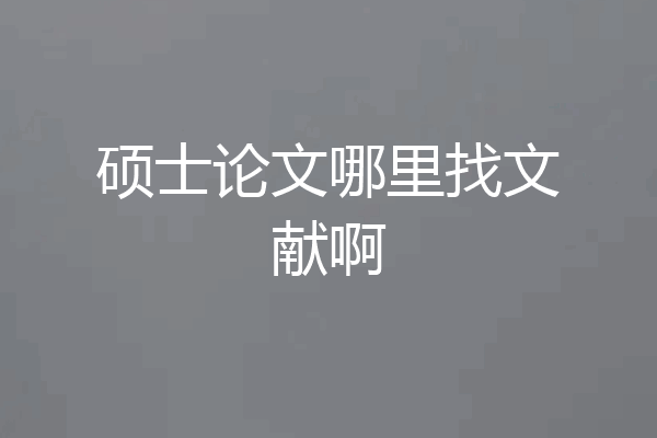 硕士论文哪里找文献啊